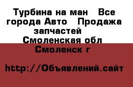 Турбина на ман - Все города Авто » Продажа запчастей   . Смоленская обл.,Смоленск г.